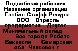 Подсобный работник › Название организации ­ Глобал Стафф Ресурс, ООО › Отрасль предприятия ­ Другое › Минимальный оклад ­ 48 000 - Все города Работа » Вакансии   . Самарская обл.,Чапаевск г.